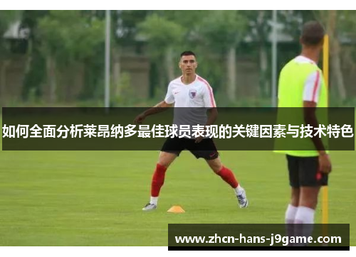 如何全面分析莱昂纳多最佳球员表现的关键因素与技术特色 如何全面分析莱昂纳多最佳球员表现的关键因素与技术特色