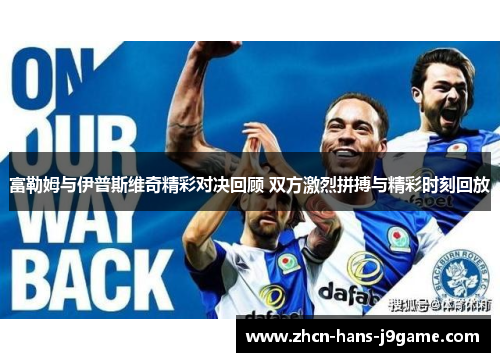 富勒姆与伊普斯维奇精彩对决回顾 双方激烈拼搏与精彩时刻回放