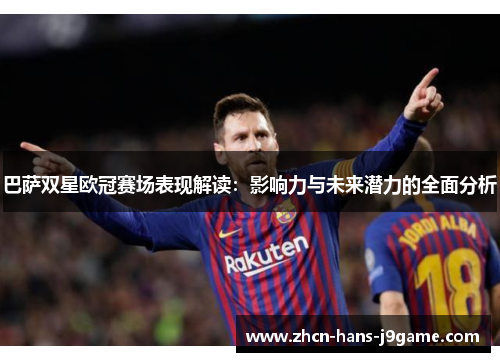 巴萨双星欧冠赛场表现解读:影响力与未来潜力的全面分析 巴萨双星欧冠赛场表现解读:影响力与未来潜力的全面分析