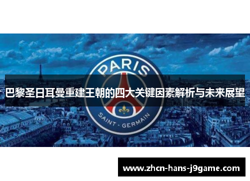 巴黎圣日耳曼重建王朝的四大关键因素解析与未来展望 巴黎圣日耳曼重建王朝的四大关键因素解析与未来展望