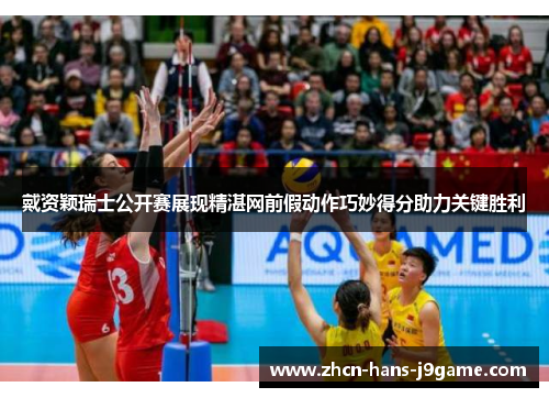 戴资颖瑞士公开赛展现精湛网前假动作巧妙得分助力关键胜利 戴资颖瑞士公开赛展现精湛网前假动作巧妙得分助力关键胜利