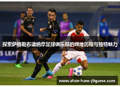 探索萨格勒布迪纳摩足球俱乐部的辉煌历程与独特魅力