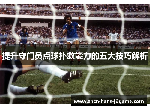提升守门员点球扑救能力的五大技巧解析 提升守门员点球扑救能力的五大技巧解析
