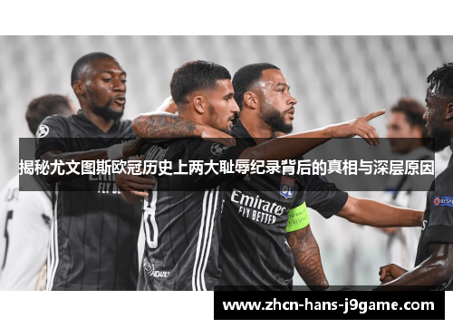 揭秘尤文图斯欧冠历史上两大耻辱纪录背后的真相与深层原因 揭秘尤文图斯欧冠历史上两大耻辱纪录背后的真相与深层原因