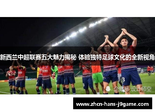 新西兰中超联赛五大魅力揭秘 体验独特足球文化的全新视角