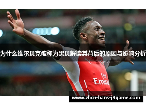 为什么维尔贝克被称为黑贝解读其背后的原因与影响分析 为什么维尔贝克被称为黑贝解读其背后的原因与影响分析