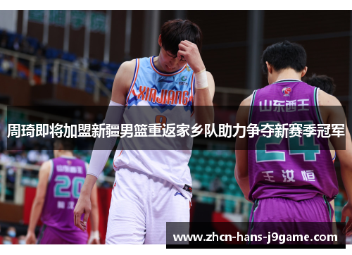 周琦即将加盟新疆男篮重返家乡队助力争夺新赛季冠军 周琦即将加盟新疆男篮重返家乡队助力争夺新赛季冠军