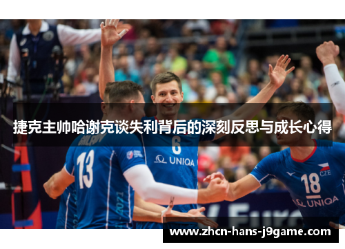 捷克主帅哈谢克谈失利背后的深刻反思与成长心得