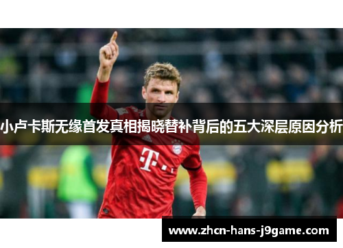 小卢卡斯无缘首发真相揭晓替补背后的五大深层原因分析