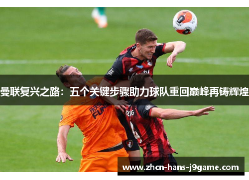 曼联复兴之路：五个关键步骤助力球队重回巅峰再铸辉煌