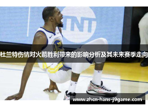 杜兰特伤情对火箭胜利带来的影响分析及其未来赛季走向