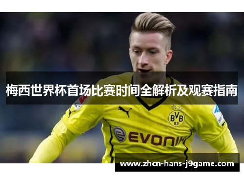 梅西世界杯首场比赛时间全解析及观赛指南