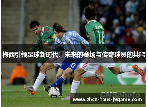 梅西引领足球新时代：未来的赛场与传奇球员的共鸣