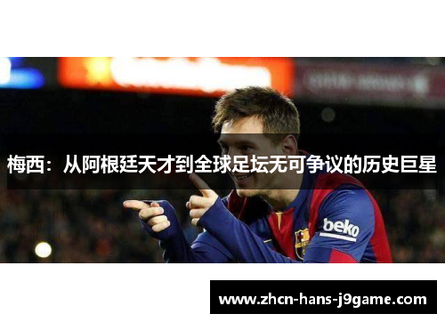 梅西：从阿根廷天才到全球足坛无可争议的历史巨星