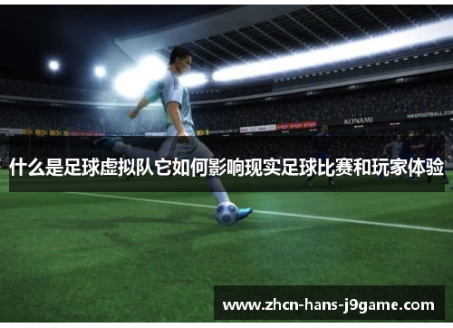 什么是足球虚拟队它如何影响现实足球比赛和玩家体验 什么是足球虚拟队它如何影响现实足球比赛和玩家体验