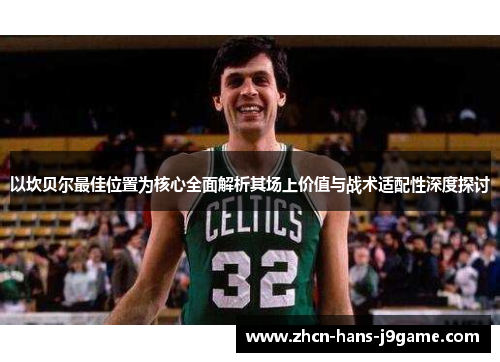 以坎贝尔最佳位置为核心全面解析其场上价值与战术适配性深度探讨 以坎贝尔最佳位置为核心全面解析其场上价值与战术适配性深度探讨