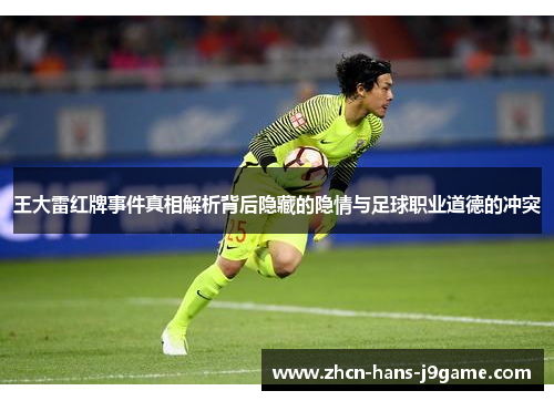 王大雷红牌事件真相解析背后隐藏的隐情与足球职业道德的冲突 王大雷红牌事件真相解析背后隐藏的隐情与足球职业道德的冲突