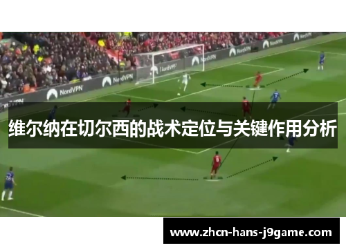 维尔纳在切尔西的战术定位与关键作用分析