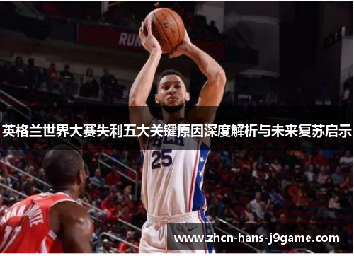 英格兰世界大赛失利五大关键原因深度解析与未来复苏启示 英格兰世界大赛失利五大关键原因深度解析与未来复苏启示