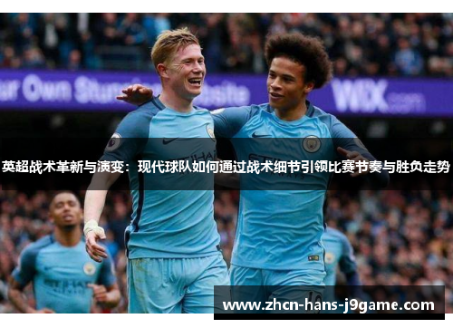 英超战术革新与演变:现代球队如何通过战术细节引领比赛节奏与胜负走势 英超战术革新与演变:现代球队如何通过战术细节引领比赛节奏与胜负走势
