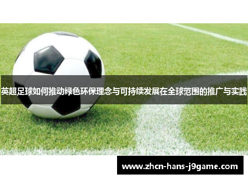 英超足球如何推动绿色环保理念与可持续发展在全球范围的推广与实践 英超足球如何推动绿色环保理念与可持续发展在全球范围的推广与实践