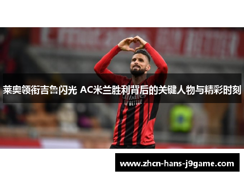 莱奥领衔吉鲁闪光 AC米兰胜利背后的关键人物与精彩时刻