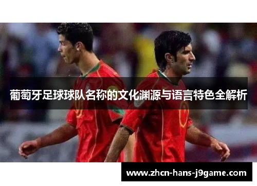 葡萄牙足球球队名称的文化渊源与语言特色全解析 葡萄牙足球球队名称的文化渊源与语言特色全解析