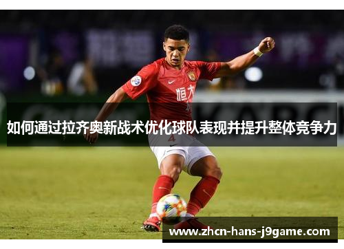 如何通过拉齐奥新战术优化球队表现并提升整体竞争力