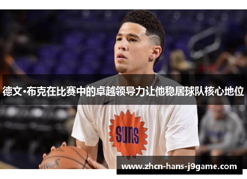 德文·布克在比赛中的卓越领导力让他稳居球队核心地位