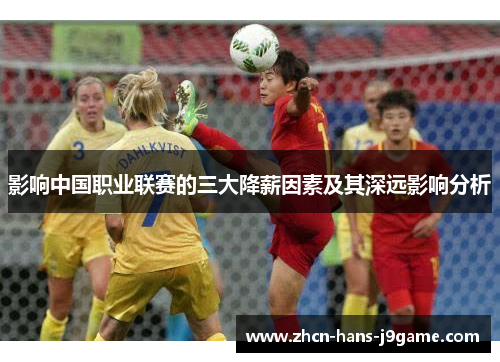 影响中国职业联赛的三大降薪因素及其深远影响分析 影响中国职业联赛的三大降薪因素及其深远影响分析