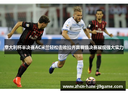 意大利杯半决赛AC米兰轻松击败拉齐奥晋级决赛展现强大实力