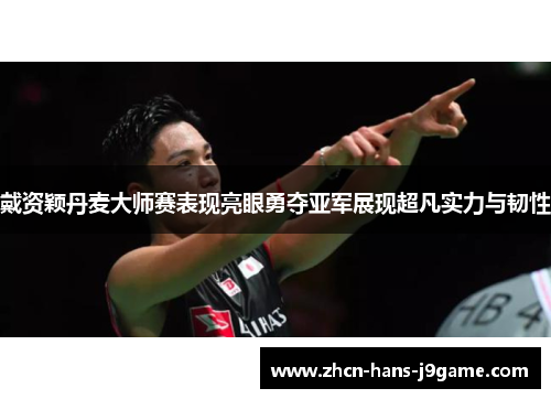 戴资颖丹麦大师赛表现亮眼勇夺亚军展现超凡实力与韧性
