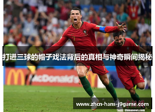 打进三球的帽子戏法背后的真相与神奇瞬间揭秘 打进三球的帽子戏法背后的真相与神奇瞬间揭秘