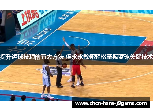 提升运球技巧的五大方法 侯永永教你轻松掌握篮球关键技术