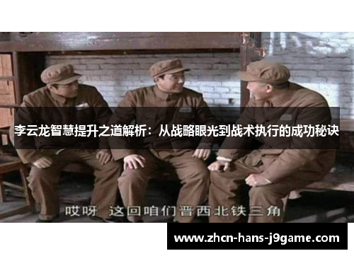 李云龙智慧提升之道解析：从战略眼光到战术执行的成功秘诀