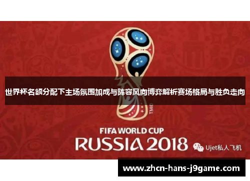 世界杯名额分配下主场氛围加成与阵容风向博弈解析赛场格局与胜负走向
