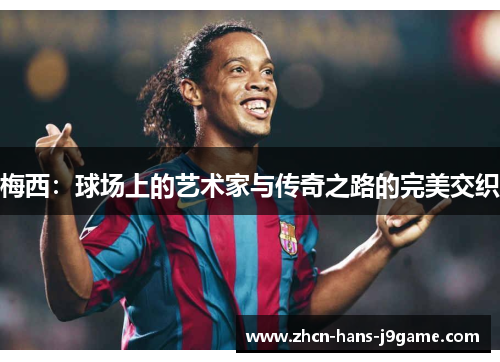 梅西：球场上的艺术家与传奇之路的完美交织