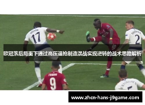 欧冠落后局面下通过高压逼抢制造混战实现逆转的战术思路解析 欧冠落后局面下通过高压逼抢制造混战实现逆转的战术思路解析