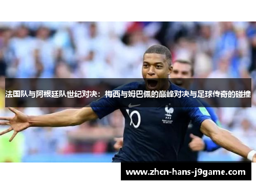 法国队与阿根廷队世纪对决:梅西与姆巴佩的巅峰对决与足球传奇的碰撞 法国队与阿根廷队世纪对决:梅西与姆巴佩的巅峰对决与足球传奇的碰撞