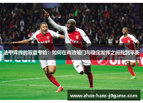 法甲锋线的双重考验：如何在高效破门与稳定发挥之间找到平衡