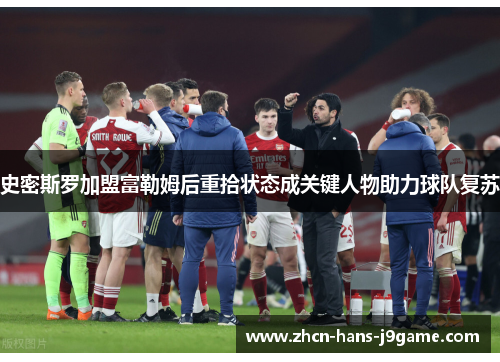 史密斯罗加盟富勒姆后重拾状态成关键人物助力球队复苏