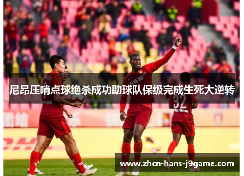 尼昂压哨点球绝杀成功助球队保级完成生死大逆转