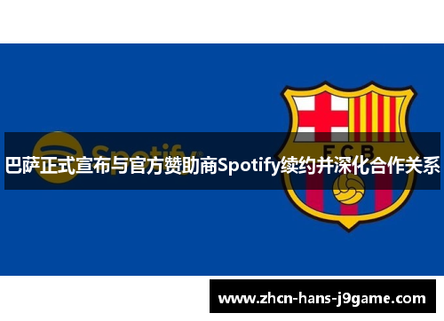 巴萨正式宣布与官方赞助商Spotify续约并深化合作关系 巴萨正式宣布与官方赞助商Spotify续约并深化合作关系