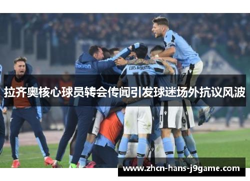 拉齐奥核心球员转会传闻引发球迷场外抗议风波 拉齐奥核心球员转会传闻引发球迷场外抗议风波