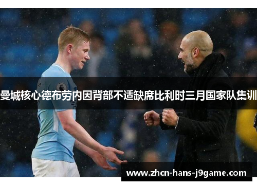 曼城核心德布劳内因背部不适缺席比利时三月国家队集训 曼城核心德布劳内因背部不适缺席比利时三月国家队集训