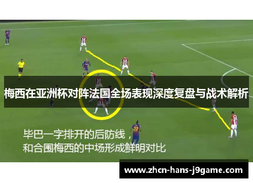 梅西在亚洲杯对阵法国全场表现深度复盘与战术解析 梅西在亚洲杯对阵法国全场表现深度复盘与战术解析
