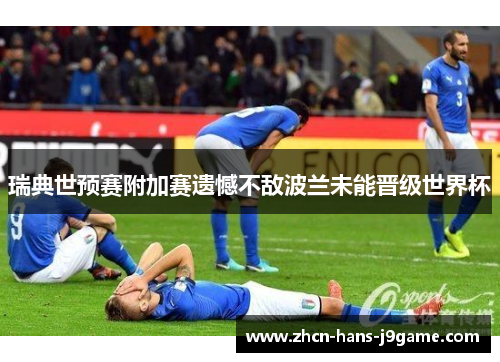 瑞典世预赛附加赛遗憾不敌波兰未能晋级世界杯 瑞典世预赛附加赛遗憾不敌波兰未能晋级世界杯