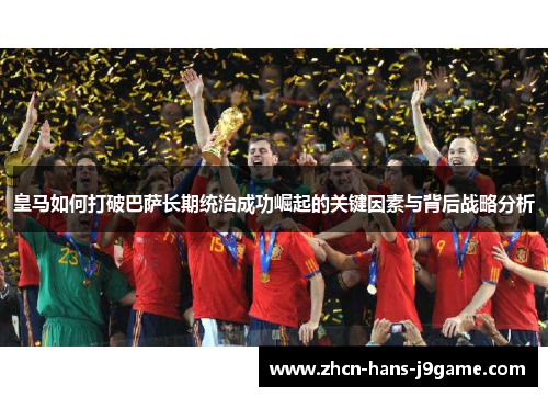 皇马如何打破巴萨长期统治成功崛起的关键因素与背后战略分析