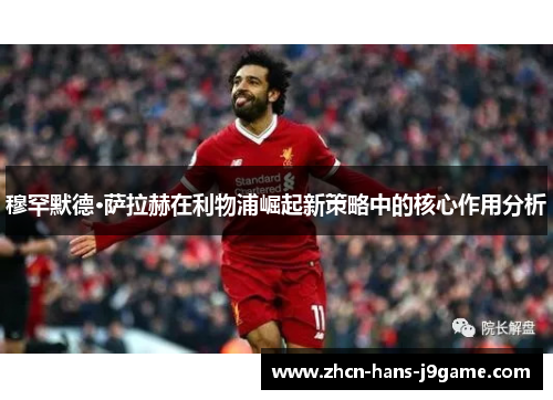 穆罕默德·萨拉赫在利物浦崛起新策略中的核心作用分析
