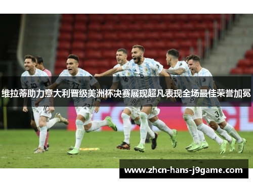 维拉蒂助力意大利晋级美洲杯决赛展现超凡表现全场最佳荣誉加冕